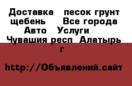 Доставка , песок грунт щебень . - Все города Авто » Услуги   . Чувашия респ.,Алатырь г.